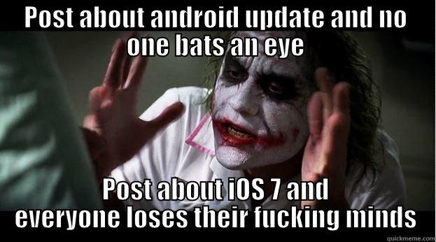 POST ABOUT ANDROID UPDATE AND NO ONE BATS AN EYE POST ABOUT IOS 7 AND EVERYONE LOSES THEIR FUCKING MINDS Joker Mind Loss