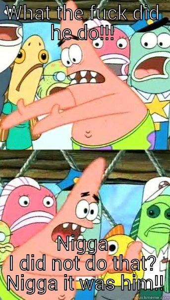 WHAT THE FUCK DID HE DO!!! NIGGA I DID NOT DO THAT?  NIGGA IT WAS HIM!! Push it somewhere else Patrick