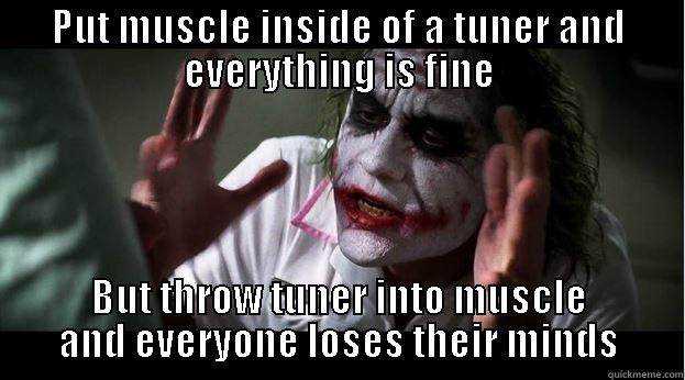 PUT MUSCLE INSIDE OF A TUNER AND EVERYTHING IS FINE BUT THROW TUNER INTO MUSCLE AND EVERYONE LOSES THEIR MINDS Joker Mind Loss