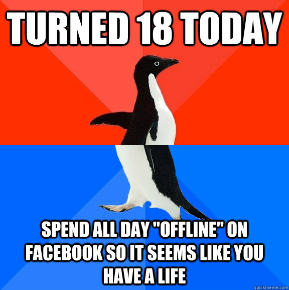 Turned 18 today Spend all day 