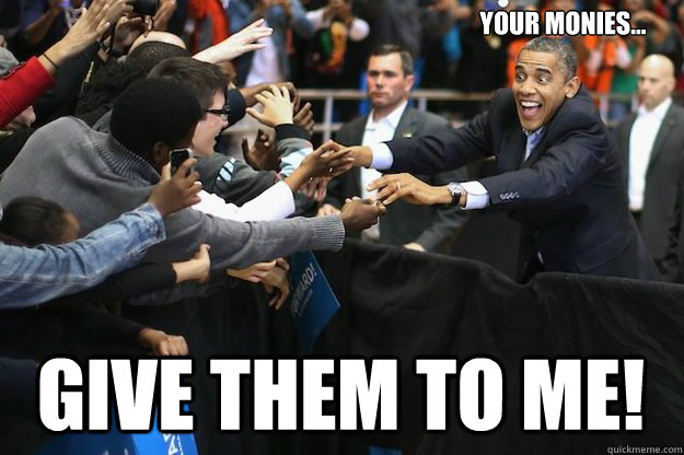 Your monies... GiVe them to me! - Your monies... GiVe them to me!  Obsessed Obama