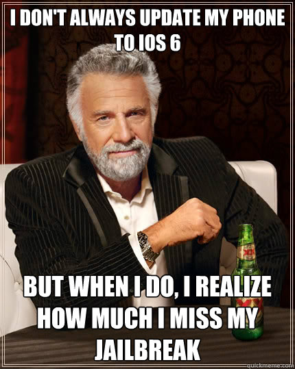 I don't always update my phone to iOS 6 But when i do, I realize how much i miss my jailbreak  The Most Interesting Man In The World
