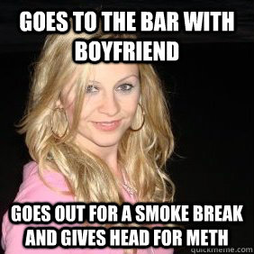 Goes to the bar with boyfriend goes out for a smoke break and gives head for meth - Goes to the bar with boyfriend goes out for a smoke break and gives head for meth  Scumbag Bar Girl