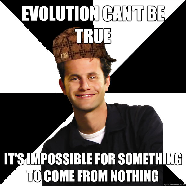 Evolution can't be true It's impossible for something to come from nothing  Scumbag Christian
