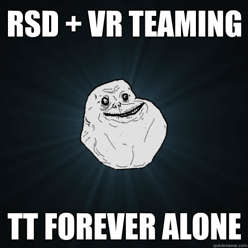RSD + VR teaming TT forever alone  Forever Alone