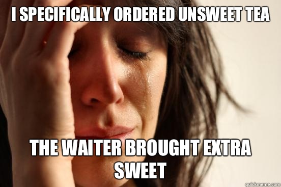 I specifically ordered unsweet tea The waiter brought extra sweet  First World Problems