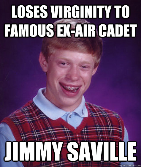 loses virginity to famous ex-air cadet jimmy saville  Bad Luck Brian