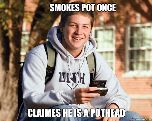 smokes pot once Claimes he is a pothead  College Freshman
