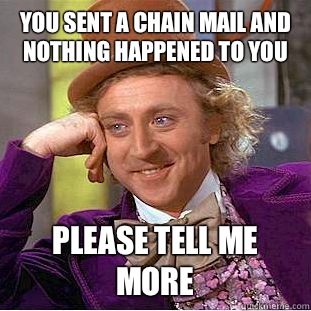 You sent a chain mail and nothing happened to you Please tell me more  Condescending Wonka