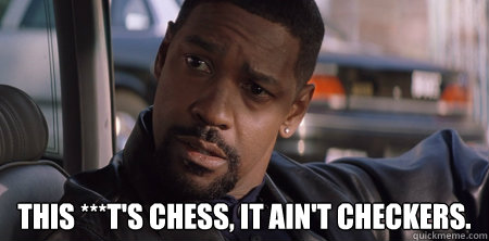  This ***t's chess, it ain't checkers.  Alonzo chess checkers