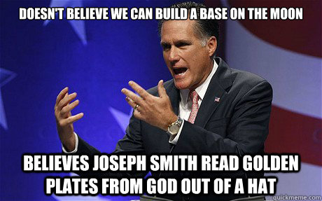 Doesn't believe we can build a base on the moon Believes Joseph Smith read golden plates from God out of a hat - Doesn't believe we can build a base on the moon Believes Joseph Smith read golden plates from God out of a hat  Misc