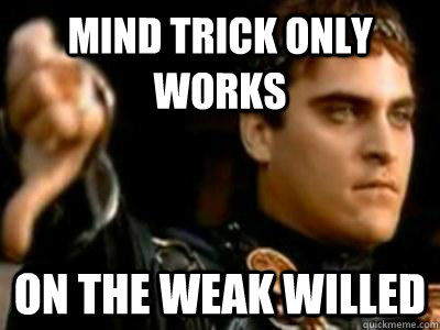Mind trick only works On the weak willed  Downvoting Roman