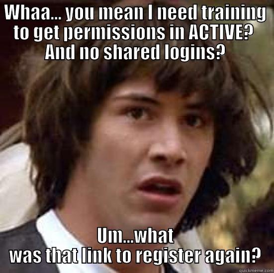 active training - WHAA... YOU MEAN I NEED TRAINING TO GET PERMISSIONS IN ACTIVE?  AND NO SHARED LOGINS? UM...WHAT WAS THAT LINK TO REGISTER AGAIN? conspiracy keanu