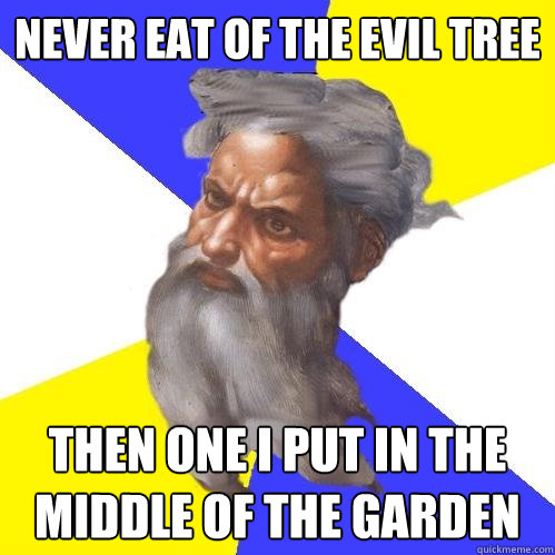 Never eat of the evil tree then one i put in the middle of the garden  Advice God
