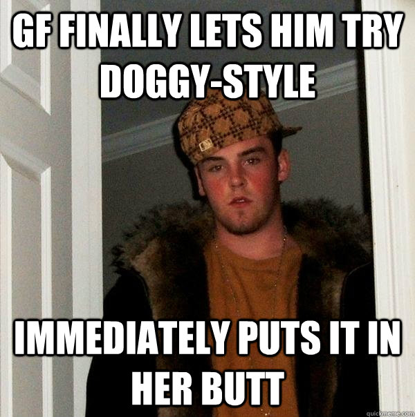 Gf finally lets him try doggy-style Immediately puts it in her butt   Scumbag Steve