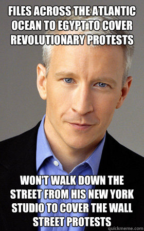 Files across the atlantic ocean to egypt to cover revolutionary protests Won't walk down the street from his New York studio to cover the Wall Street protests  Scumbag Anderson Cooper