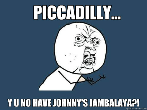 Piccadilly... y u no have Johnny's Jambalaya?!  Y U No