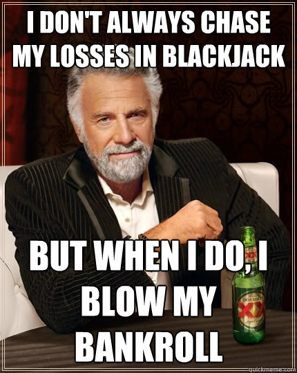I don't always chase my losses in blackjack But when I do, i blow my bankroll  The Most Interesting Man In The World
