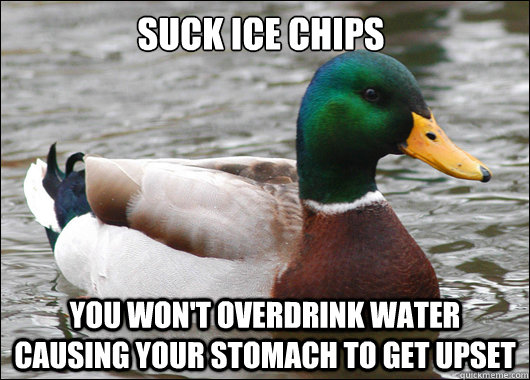 Suck ice chips you won't overdrink water causing your stomach to get upset  Actual Advice Mallard