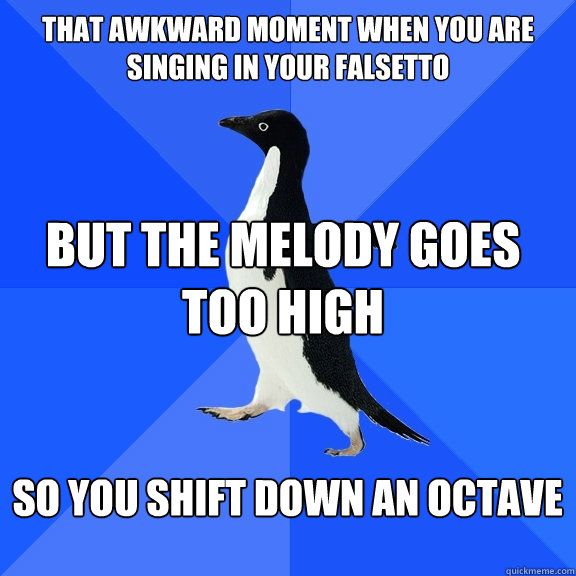 That awkward moment when you are singing in your falsetto but the melody goes too high so you shift down an octave   Socially Awkward Penguin