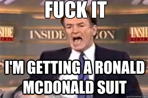 fuck it i'm getting a ronald mcdonald suit  Fuck It Bill OReilly