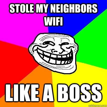 Stole my neighbors wifi Like a boss  Troll Face