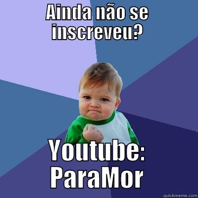 AINDA NÃO SE INSCREVEU? YOUTUBE: PARAMOR Success Kid