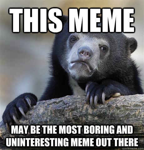 this meme may be the most boring and uninteresting meme out there  Confession Bear