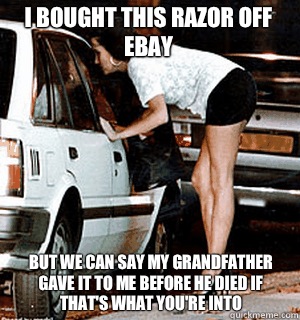 I bought this razor off eBay  But we can say my grandfather gave it to me before he died if that's what you're into  Karma Whore