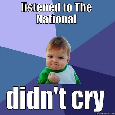 LISTENED TO THE NATIONAL DIDN'T CRY Success Kid
