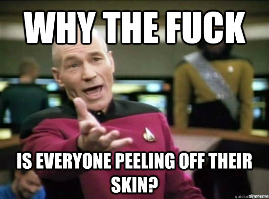 Why the fuck Is everyone peeling off their skin? - Why the fuck Is everyone peeling off their skin?  Misc