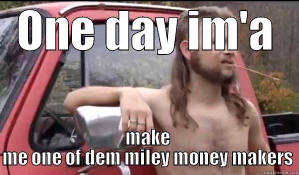 ONE DAY IM'A MAKE ME ONE OF DEM MILEY MONEY MAKERS Almost Politically Correct Redneck