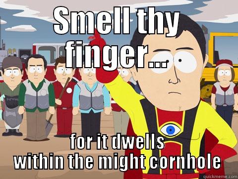 SMELL THY FINGER... FOR IT DWELLS WITHIN THE MIGHT CORNHOLE Captain Hindsight