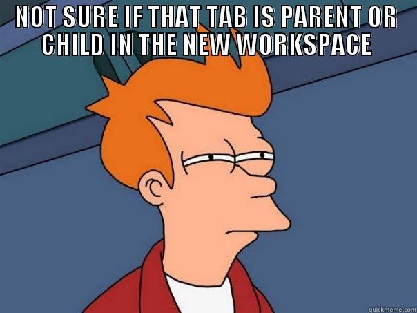 cANT DECIDE - NOT SURE IF THAT TAB IS PARENT OR CHILD IN THE NEW WORKSPACE  Futurama Fry