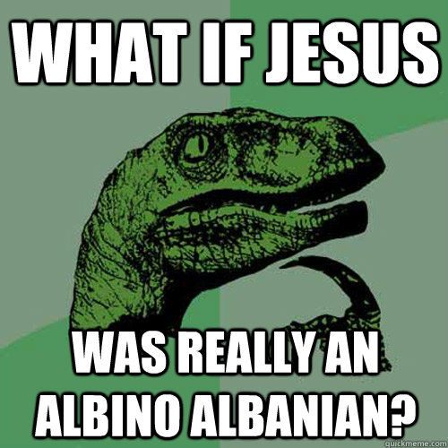 What if jesus  was really an albino albanian?  Philosoraptor