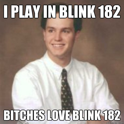i play in blink 182 bitches love blink 182  