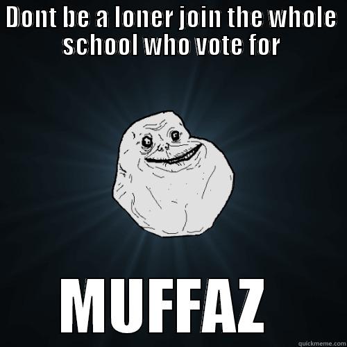 DONT BE A LONER JOIN THE WHOLE SCHOOL WHO VOTE FOR MUFFAZ  Forever Alone