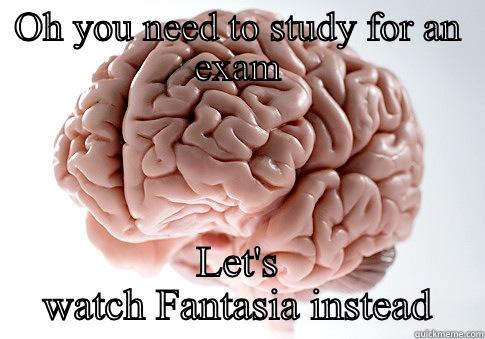 OH YOU NEED TO STUDY FOR AN EXAM LET'S WATCH FANTASIA INSTEAD Scumbag Brain