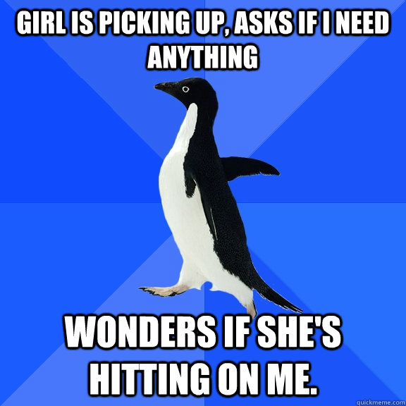 Girl is picking up, asks if I need anything Wonders if she's hitting on me.  Socially Awkward Penguin