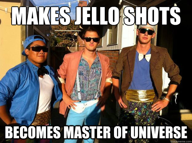 Makes Jello Shots becomes Master of universe  