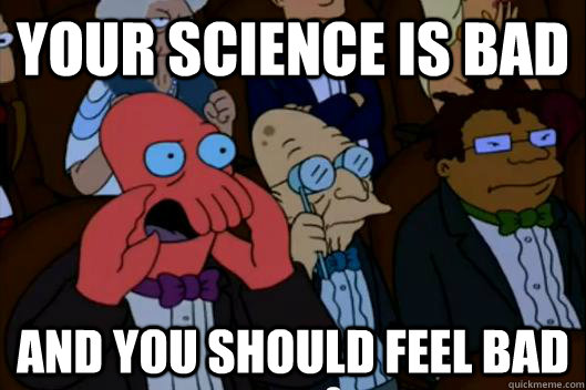 Your Science is bad  AND YOU SHOULD FEEL BAD - Your Science is bad  AND YOU SHOULD FEEL BAD  Your meme is bad and you should feel bad!
