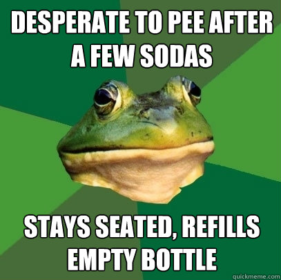 Desperate to pee after a few sodas stays seated, refills empty bottle  Foul Bachelor Frog