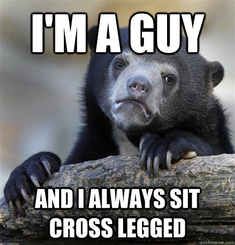 I'm a guy and i always sit cross legged - I'm a guy and i always sit cross legged  Confession Bear