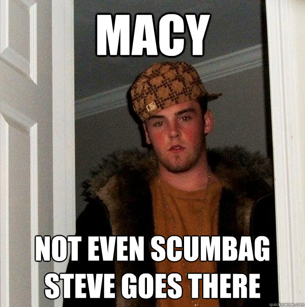 macy not even scumbag steve goes there  Scumbag Steve