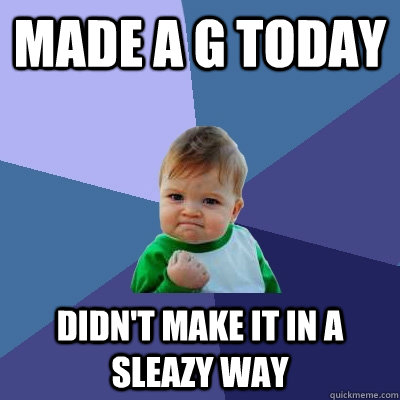 made a g today didn't make it in a sleazy way  Success Kid
