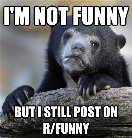 I'm not funny But I still post on R/funny  Confession Bear