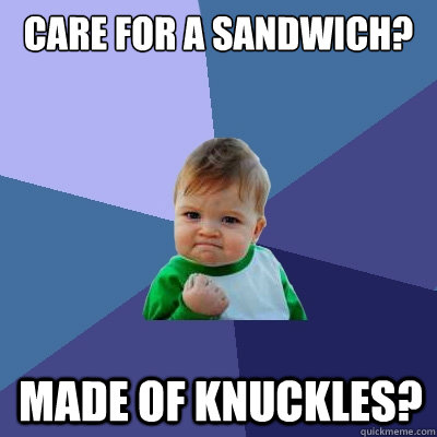 Care for a sandwich? Made of knuckles? - Care for a sandwich? Made of knuckles?  Success Kid