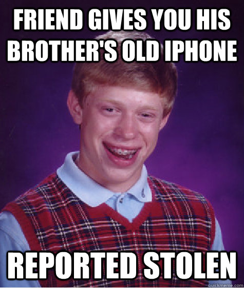 friend gives you his brother's old iphone reported stolen  - friend gives you his brother's old iphone reported stolen   Bad Luck Brian