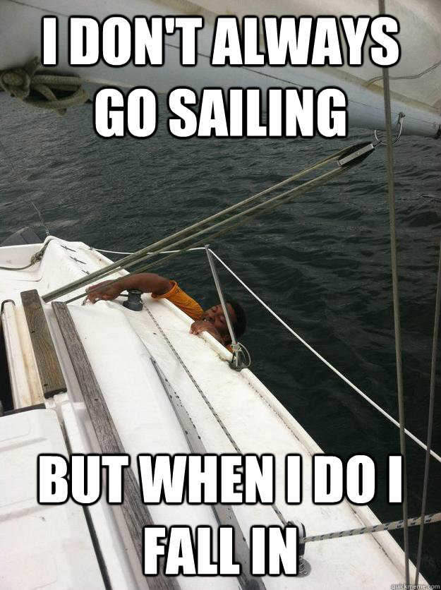 i don t always go sailing but when i do i fall in misc quickmeme