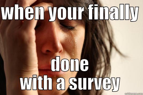 WHEN YOUR FINALLY  DONE WITH A SURVEY First World Problems